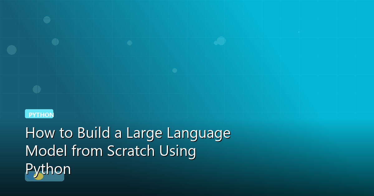 How to Build a Large Language Model from Scratch Using Python